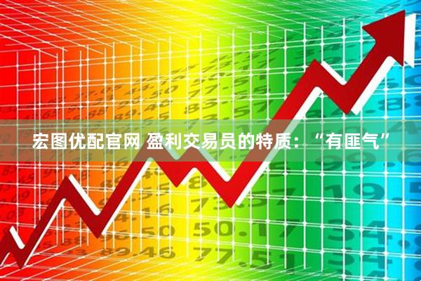 宏图优配官网 盈利交易员的特质：“有匪气”