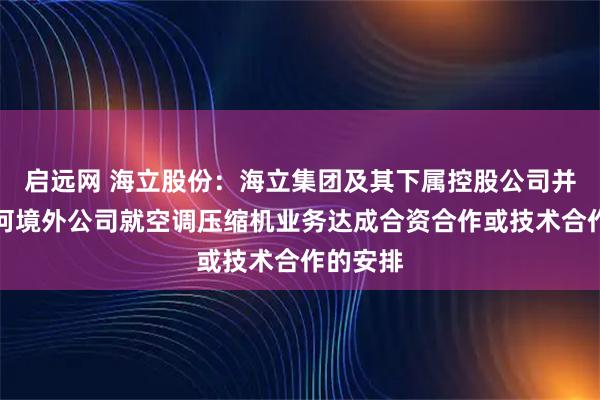 启远网 海立股份：海立集团及其下属控股公司并未与任何境外公司就空调压缩机业务达成合资合作或技术合作的安排