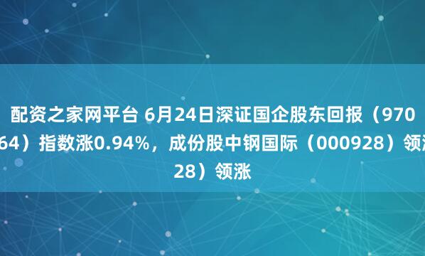 配资之家网平台 6月24日深证国企股东回报（970064）指数涨0.94%，成份股中钢国际（000928）领涨