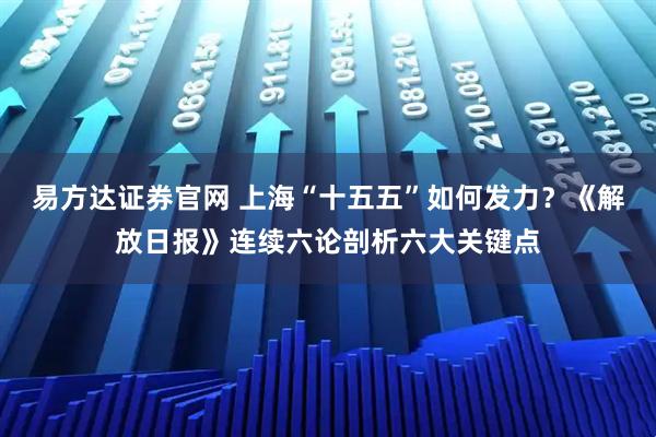 易方达证券官网 上海“十五五”如何发力？《解放日报》连续六论剖析六大关键点