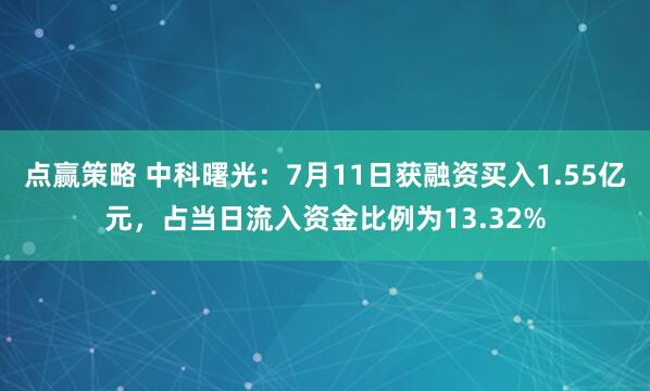 点赢策略 中科曙光：7月11日获融资买入1.55亿元，占当日流入资金比例为13.32%