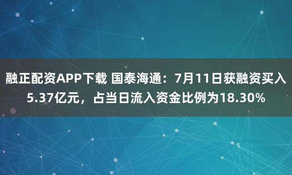 融正配资APP下载 国泰海通：7月11日获融资买入5.37亿元，占当日流入资金比例为18.30%