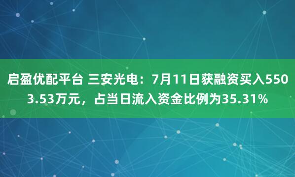 启盈优配平台 三安光电：7月11日获融资买入5503.53万元，占当日流入资金比例为35.31%
