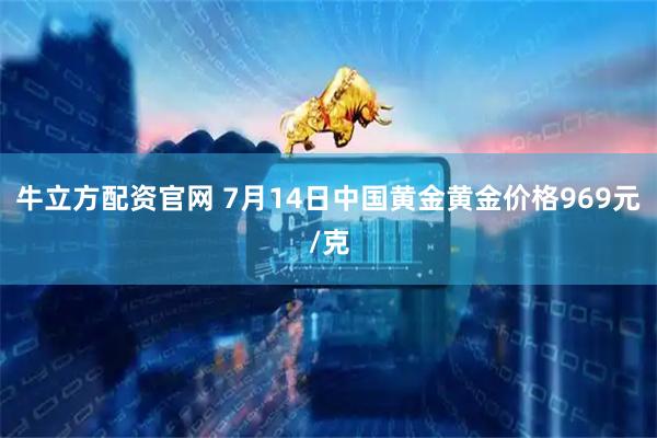 牛立方配资官网 7月14日中国黄金黄金价格969元/克
