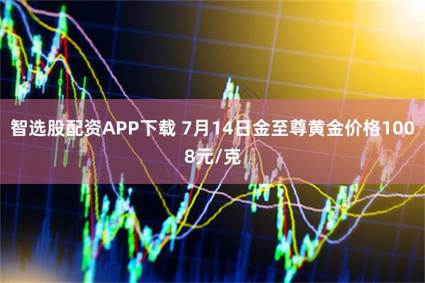 智选股配资APP下载 7月14日金至尊黄金价格1008元/克