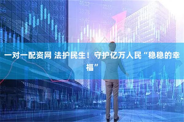 一对一配资网 法护民生！守护亿万人民“稳稳的幸福”