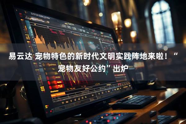 易云达 宠物特色的新时代文明实践阵地来啦！“宠物友好公约”出炉