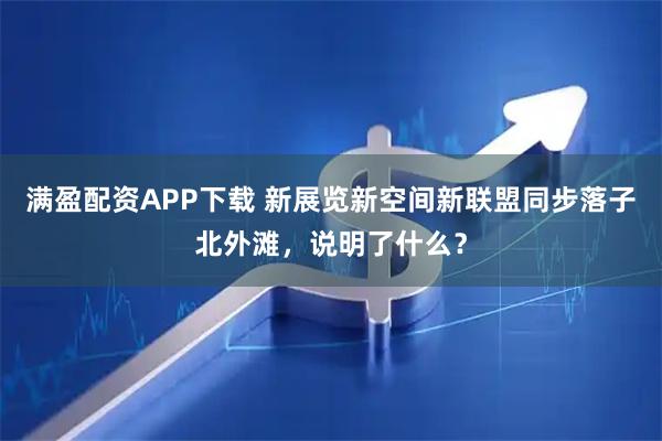 满盈配资APP下载 新展览新空间新联盟同步落子北外滩，说明了什么？