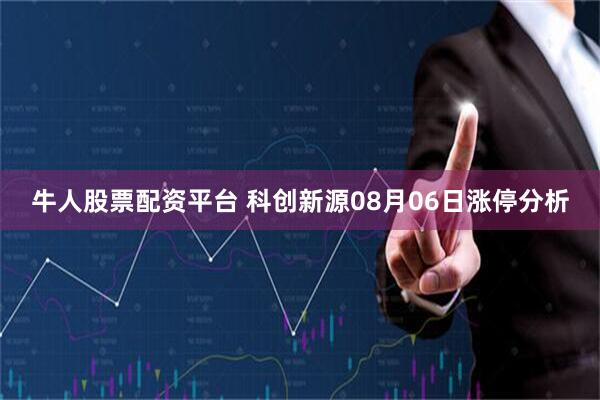 牛人股票配资平台 科创新源08月06日涨停分析