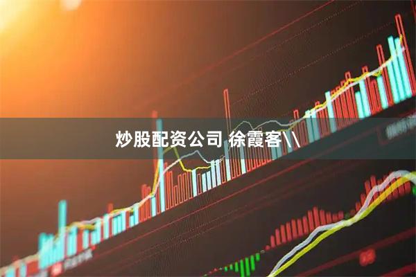 炒股配资公司 徐霞客\